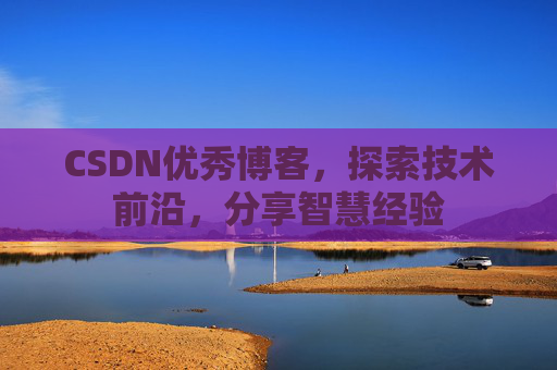 CSDN优秀博客,探索技术前沿,分享智慧经验